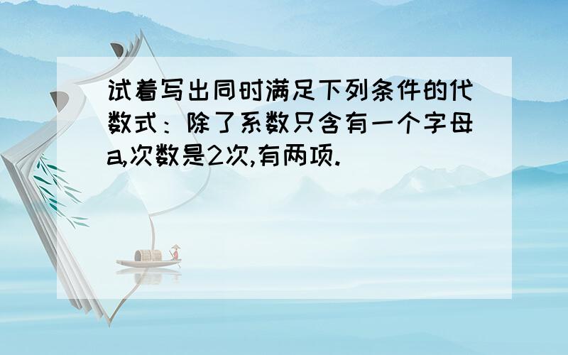 试着写出同时满足下列条件的代数式：除了系数只含有一个字母a,次数是2次,有两项.