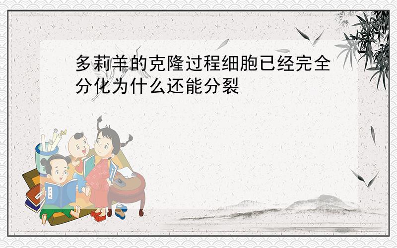 多莉羊的克隆过程细胞已经完全分化为什么还能分裂