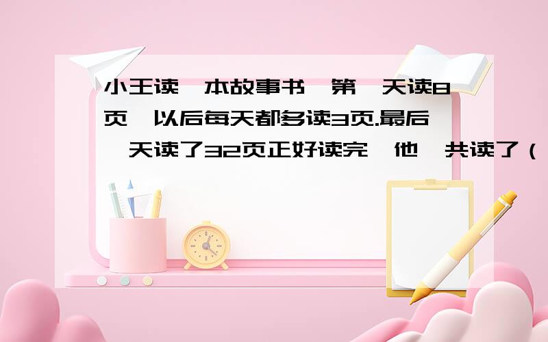 小王读一本故事书,第一天读8页,以后每天都多读3页.最后一天读了32页正好读完,他一共读了（ ）天.