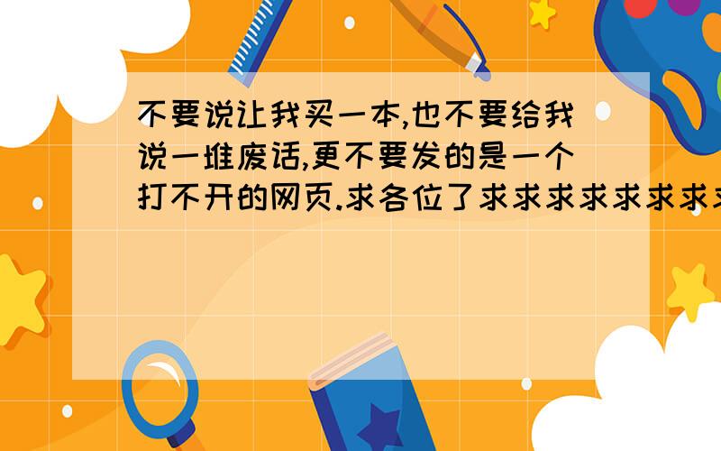 不要说让我买一本,也不要给我说一堆废话,更不要发的是一个打不开的网页.求各位了求求求求求求求求求求求求求求求求求求求求求