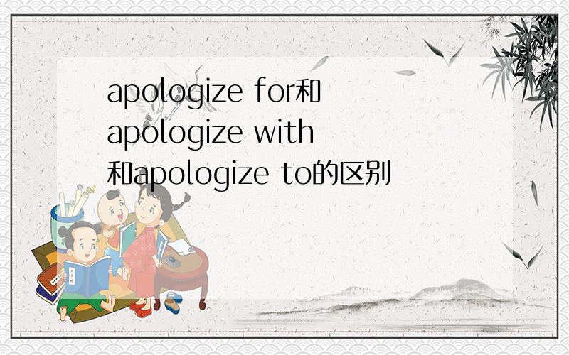 apologize for和apologize with和apologize to的区别