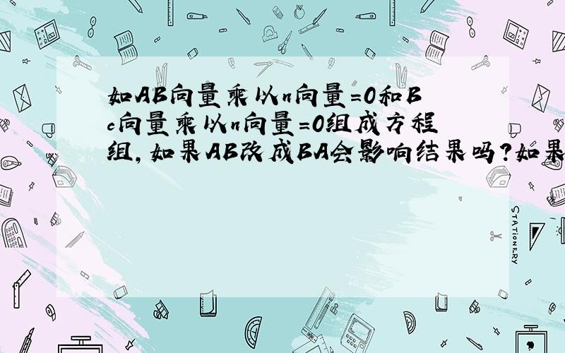 如AB向量乘以n向量=0和Bc向量乘以n向量=0组成方程组,如果AB改成BA会影响结果吗?如果会怎么判断向量先后呢?