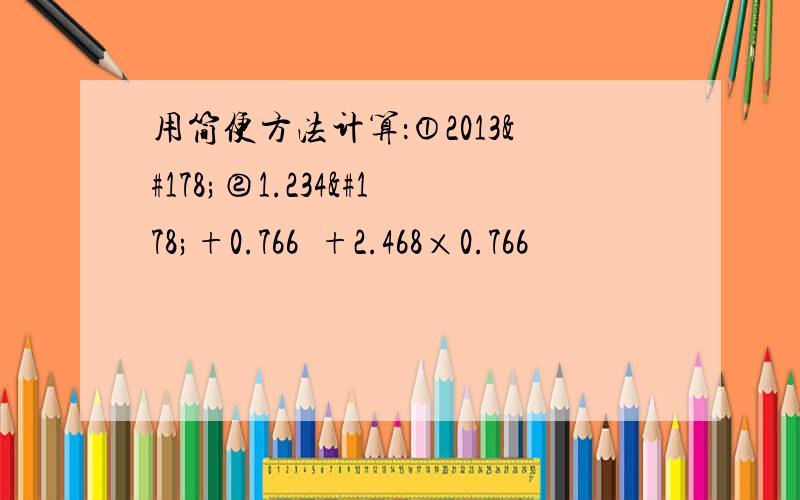 用简便方法计算：①2013²②1.234²+0.766²+2.468×0.766