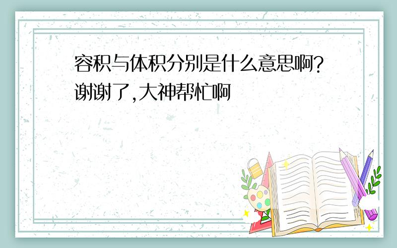 容积与体积分别是什么意思啊?谢谢了,大神帮忙啊