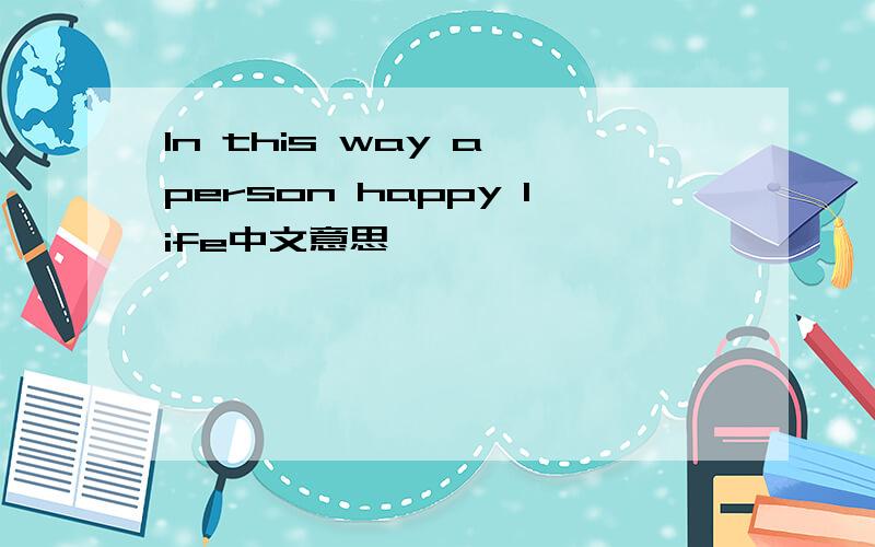 In this way a person happy life中文意思