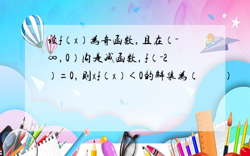 设f（x）为奇函数，且在（-∞，0）内是减函数，f（-2）=0，则xf（x）＜0的解集为（　　）