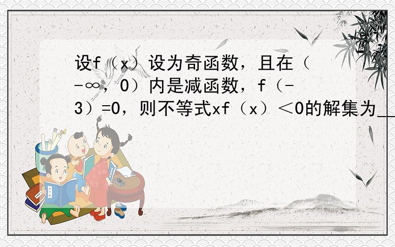 设f（x）设为奇函数，且在（-∞，0）内是减函数，f（-3）=0，则不等式xf（x）＜0的解集为______．