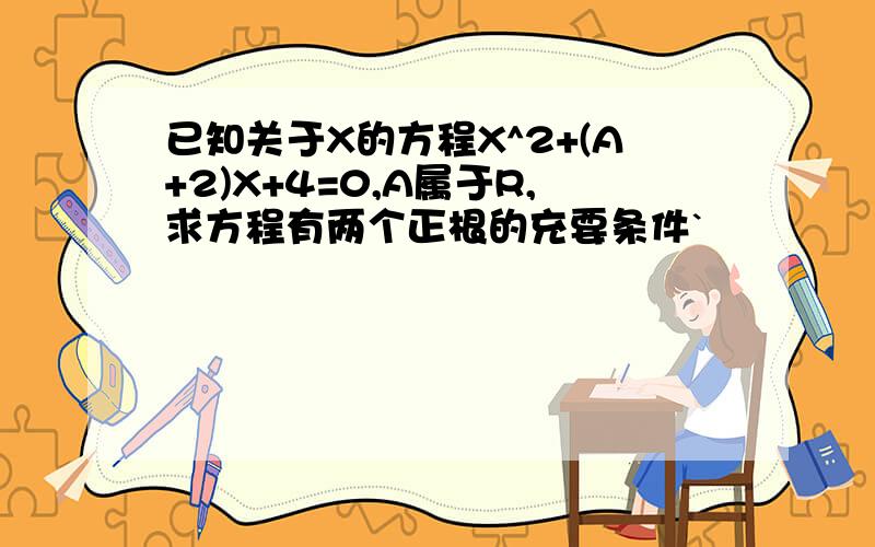 已知关于X的方程X^2+(A+2)X+4=0,A属于R,求方程有两个正根的充要条件`