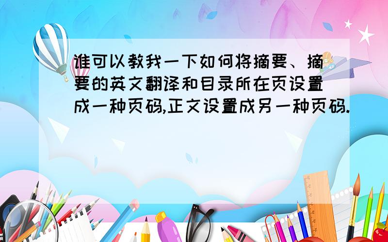 谁可以教我一下如何将摘要、摘要的英文翻译和目录所在页设置成一种页码,正文设置成另一种页码.