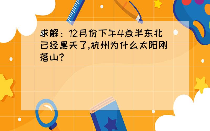 求解：12月份下午4点半东北已经黑天了,杭州为什么太阳刚落山?