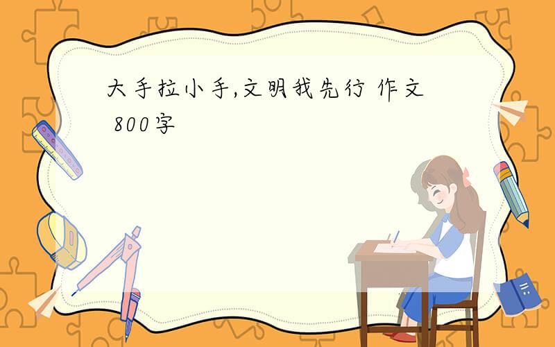 大手拉小手,文明我先行 作文 800字