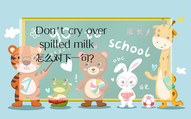 Don't cry over spilled milk 怎么对下一句?