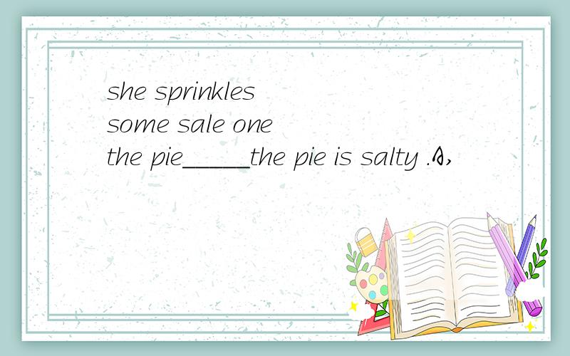 she sprinkles some sale one the pie_____the pie is salty .A,