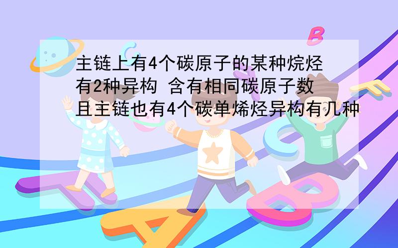 主链上有4个碳原子的某种烷烃有2种异构 含有相同碳原子数且主链也有4个碳单烯烃异构有几种