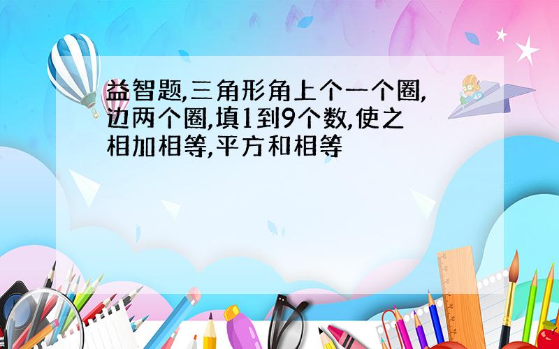 益智题,三角形角上个一个圈,边两个圈,填1到9个数,使之相加相等,平方和相等