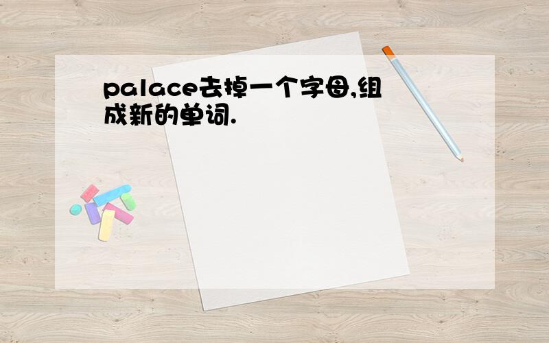 palace去掉一个字母,组成新的单词.