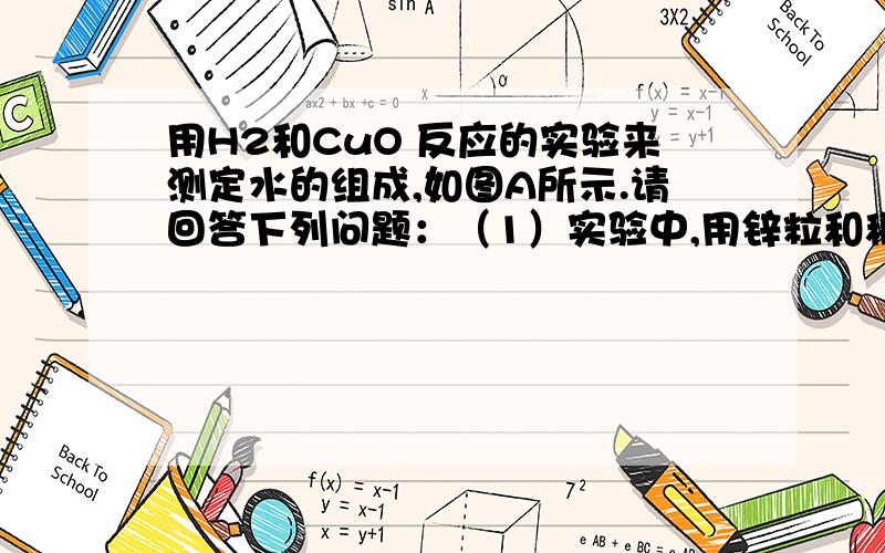 用H2和CuO 反应的实验来测定水的组成,如图A所示.请回答下列问题：（1）实验中,用锌粒和稀硫酸反应制取