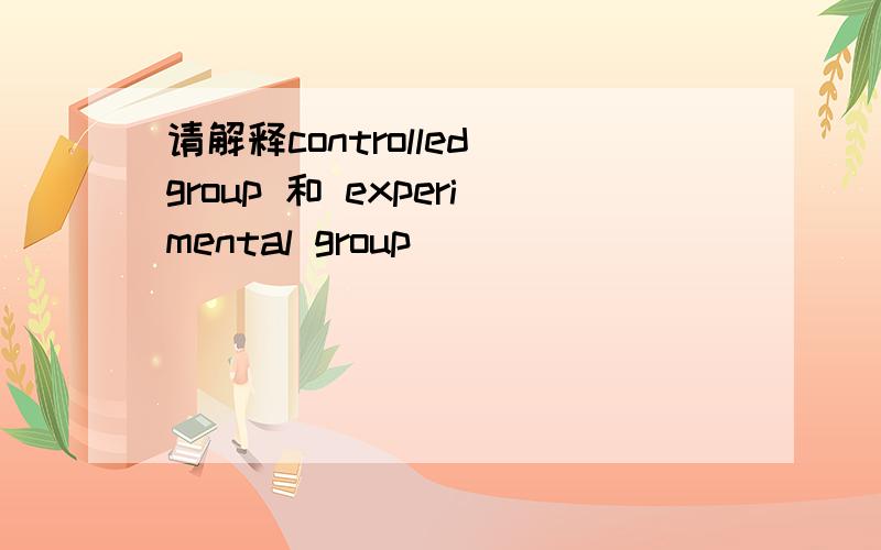 请解释controlled group 和 experimental group