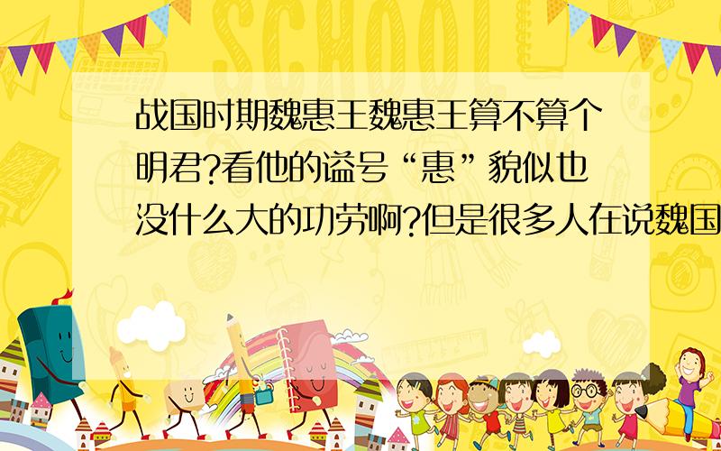 战国时期魏惠王魏惠王算不算个明君?看他的谥号“惠”貌似也没什么大的功劳啊?但是很多人在说魏国的时候都是把魏罃和魏文侯魏武