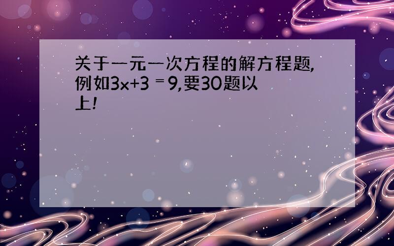 关于一元一次方程的解方程题,例如3x+3﹦9,要30题以上!