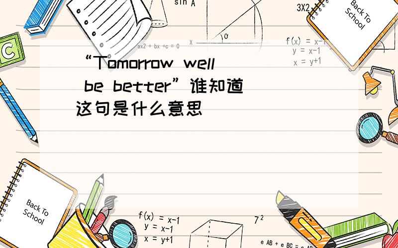 “Tomorrow well be better”谁知道这句是什么意思