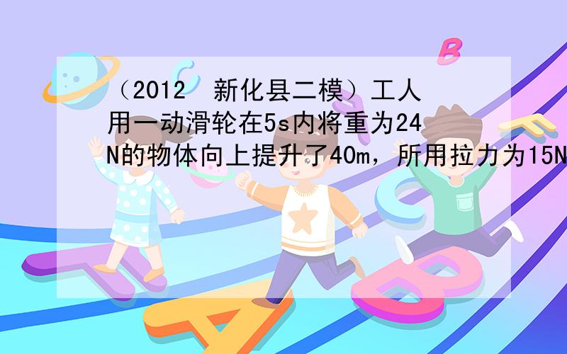 （2012•新化县二模）工人用一动滑轮在5s内将重为24N的物体向上提升了40m，所用拉力为15N．此过程中，有用功为_