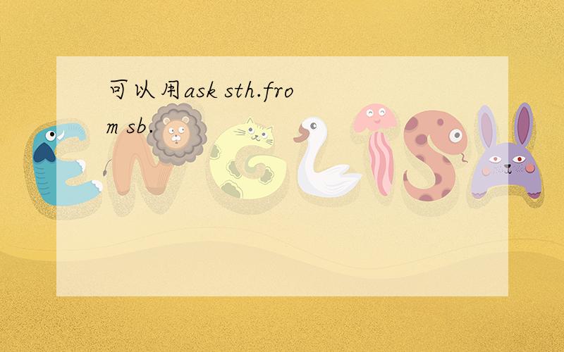 可以用ask sth.from sb.