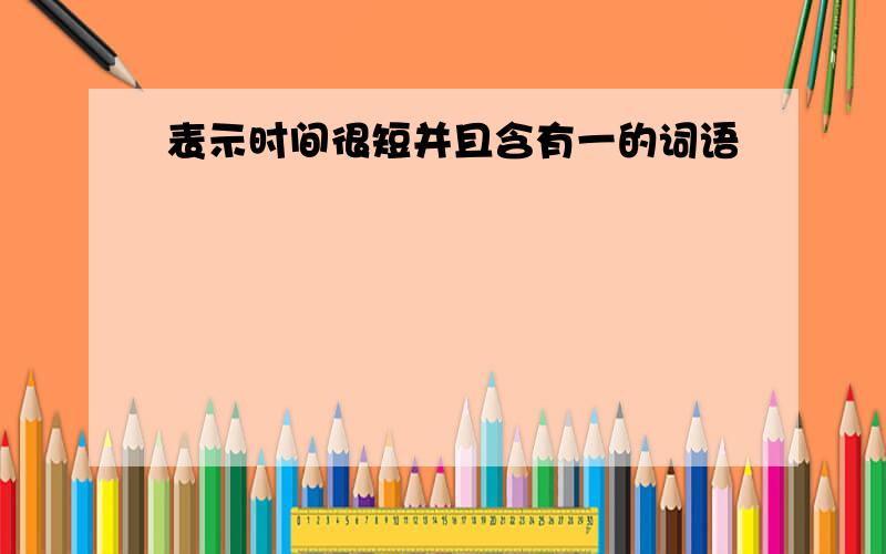 表示时间很短并且含有一的词语