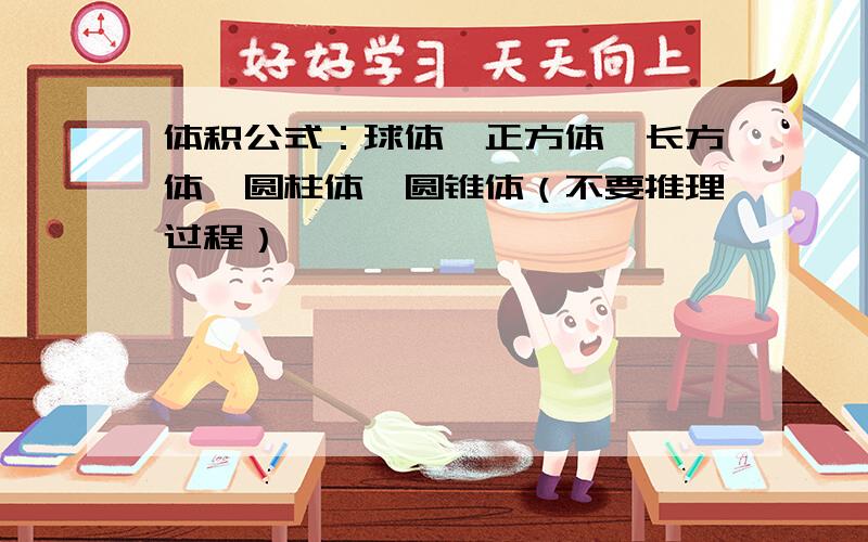 体积公式：球体、正方体、长方体、圆柱体、圆锥体（不要推理过程）