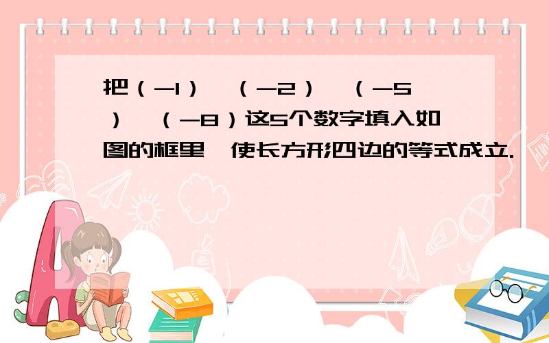 把（-1）、（-2）、（-5）、（-8）这5个数字填入如图的框里,使长方形四边的等式成立.