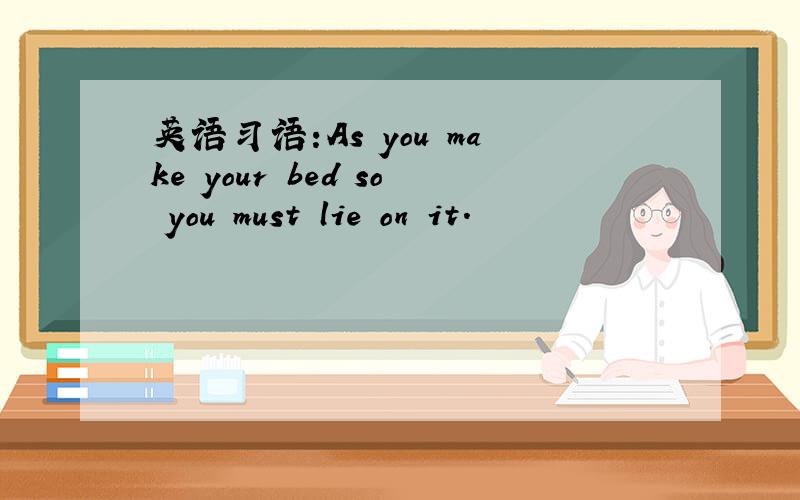 英语习语:As you make your bed so you must lie on it.