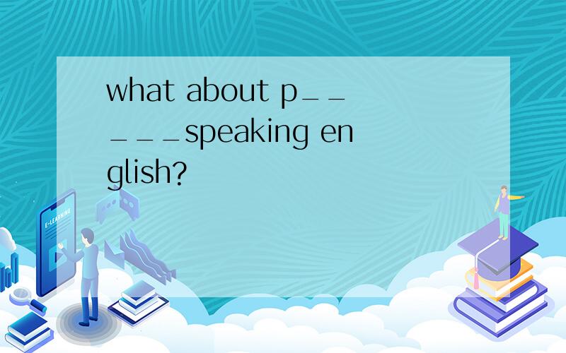 what about p_____speaking english?