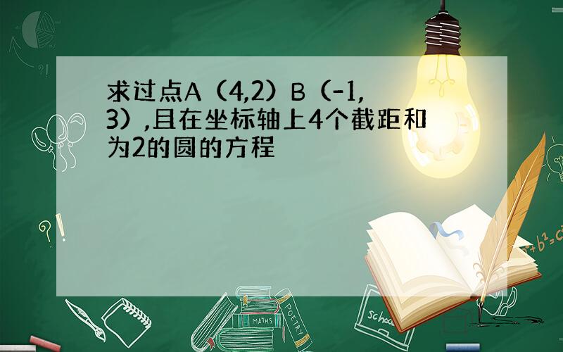 求过点A（4,2）B（-1,3）,且在坐标轴上4个截距和为2的圆的方程