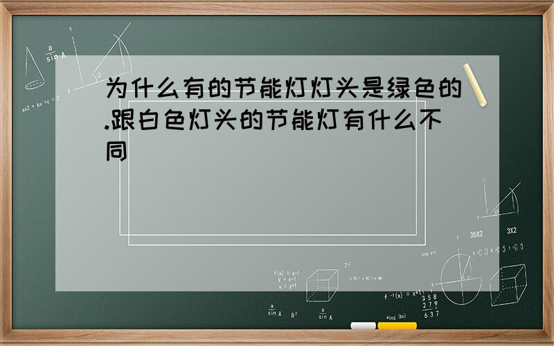 为什么有的节能灯灯头是绿色的.跟白色灯头的节能灯有什么不同