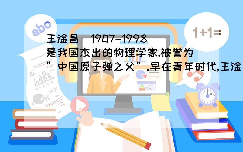 王淦昌(1907-1998)是我国杰出的物理学家,被誉为”中国原子弹之父”.早在青年时代,王淦昌就专注近代物理学的实验研