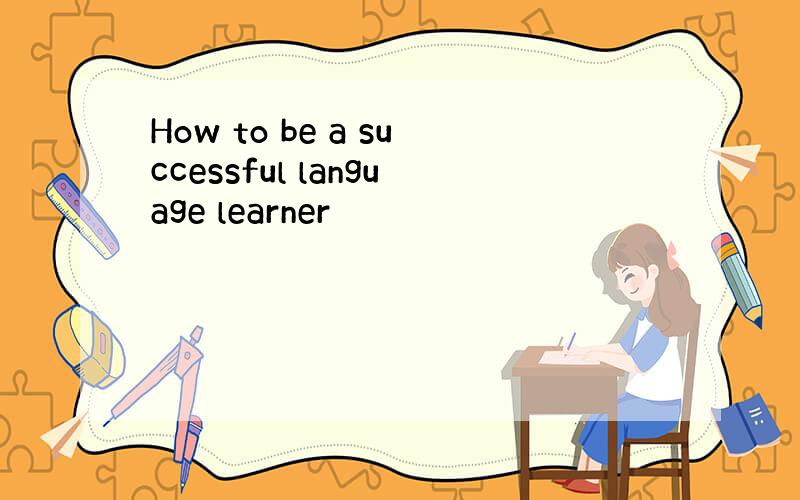 How to be a successful language learner