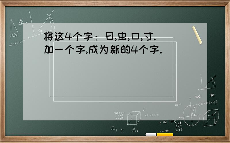 将这4个字：曰,虫,口,寸.加一个字,成为新的4个字.