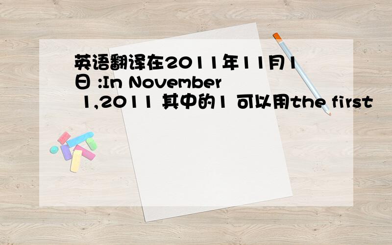 英语翻译在2011年11月1日 :In November 1,2011 其中的1 可以用the first