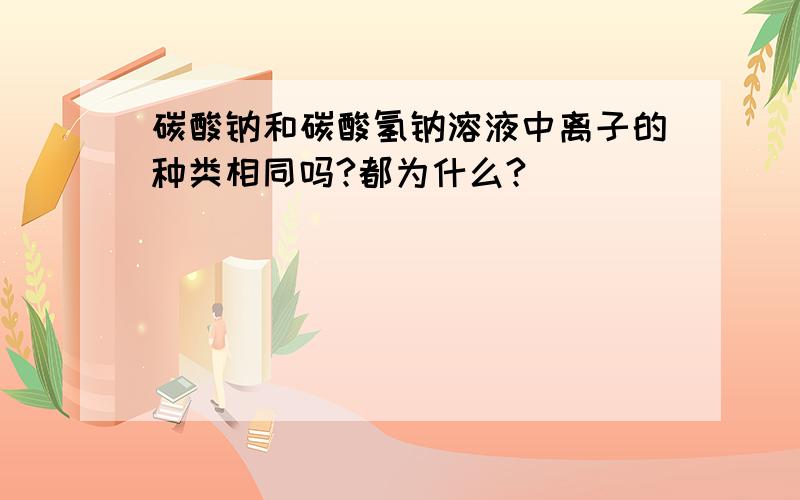 碳酸钠和碳酸氢钠溶液中离子的种类相同吗?都为什么?