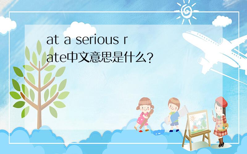 at a serious rate中文意思是什么?