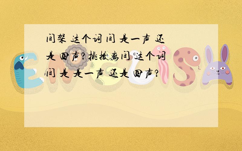 间架 这个词 间 是一声 还是 四声?挑拨离间 这个词 间 是 是一声 还是 四声?