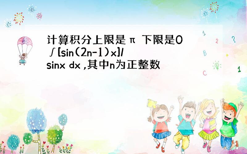 计算积分上限是π 下限是0 ∫[sin(2n-1)x]/sinx dx ,其中n为正整数