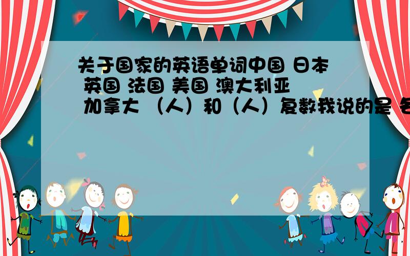 关于国家的英语单词中国 日本 英国 法国 美国 澳大利亚 加拿大 （人）和（人）复数我说的是 各个国家的人，比如美国人和