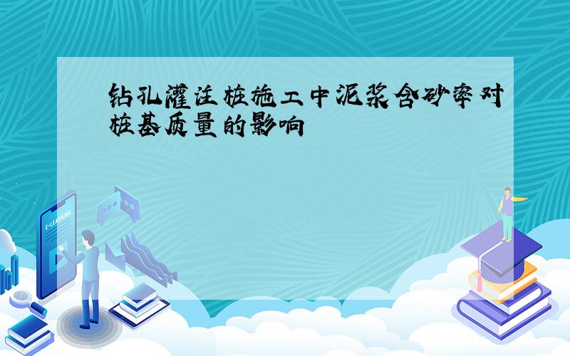 钻孔灌注桩施工中泥浆含砂率对桩基质量的影响