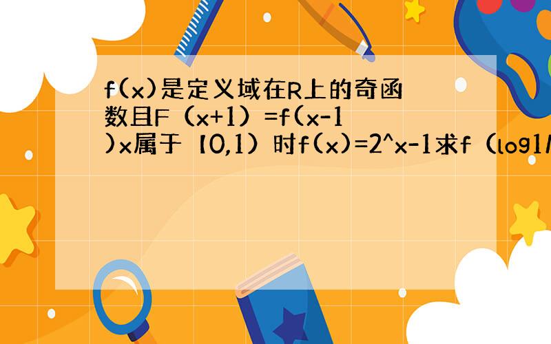 f(x)是定义域在R上的奇函数且F（x+1）=f(x-1)x属于【0,1）时f(x)=2^x-1求f（log1/2^6）