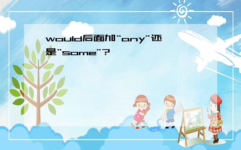 would后面加“any”还是“some”?