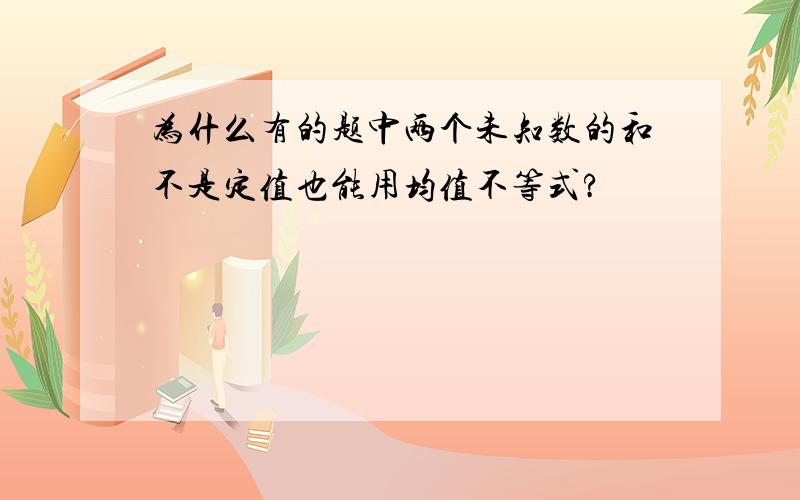 为什么有的题中两个未知数的和不是定值也能用均值不等式?