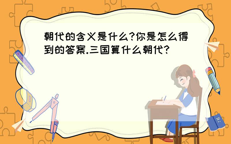 朝代的含义是什么?你是怎么得到的答案.三国算什么朝代?