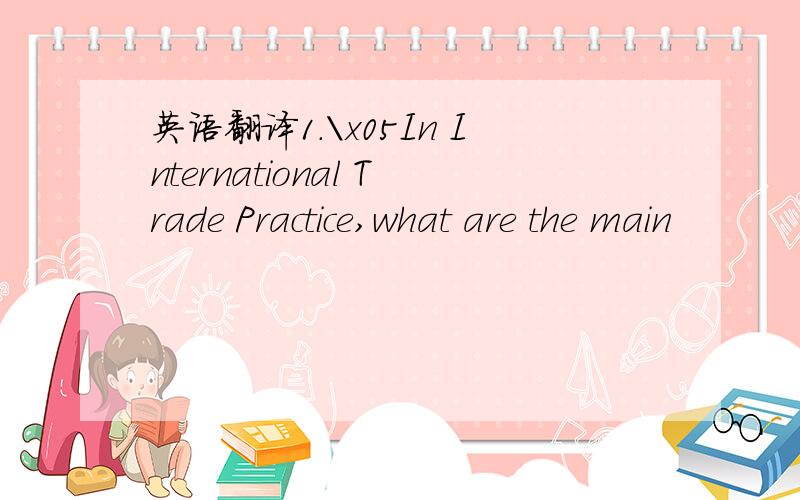 英语翻译1.\x05In International Trade Practice,what are the main