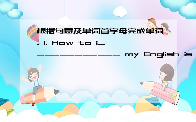 根据句意及单词首字母完成单词。 1. How to i____________ my English is a big